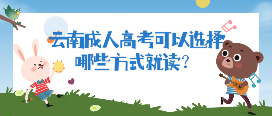 学历提升函授：云南成人高考可以选择哪些方式就读？