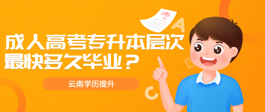 关于云南成人高考学历提升：专升本层次最快多久毕业？