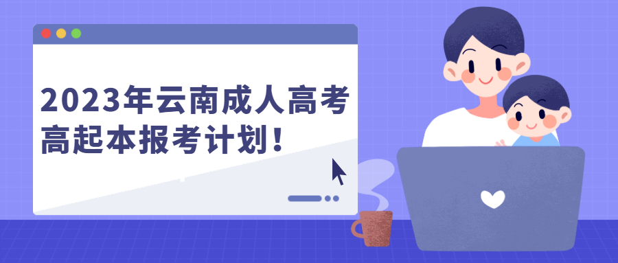 学历提升函授：2023年云南成人高考高起本报考计划！