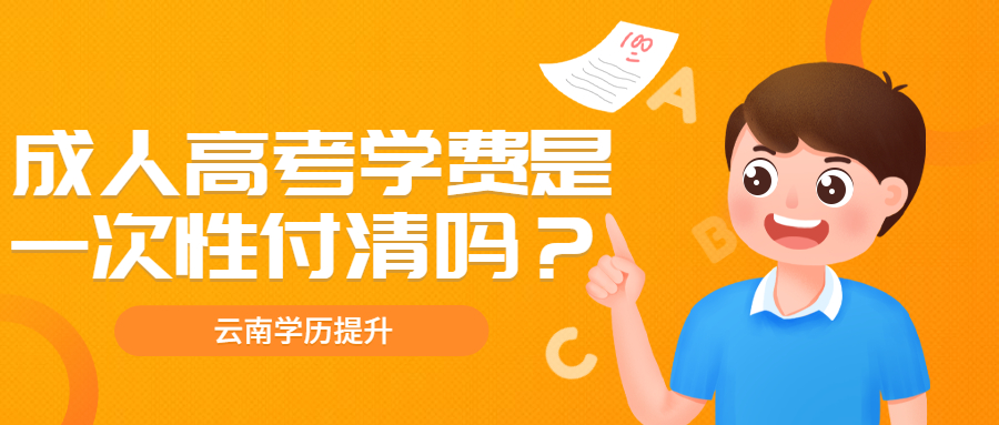 云南学历提升函授：成人高考学费是一次性付清吗？