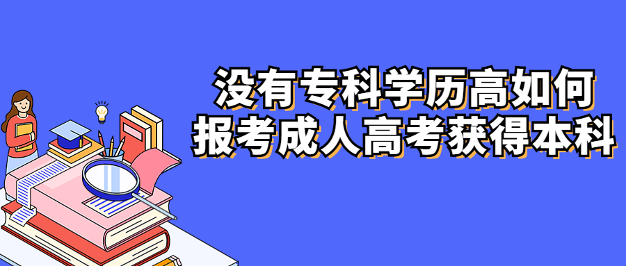 云南学历提升函授：没有专科学历高如何报考成人高考获得本科