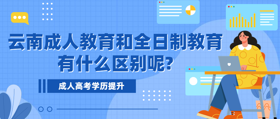 成人高考学历提升：云南成人教育和全日制教育有什么区别呢?