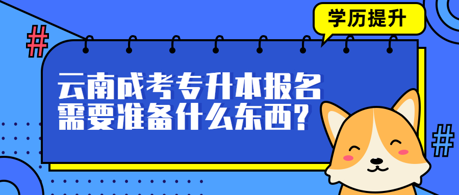 云南成人高考学历提升：专升本报名需要准备什么东西?