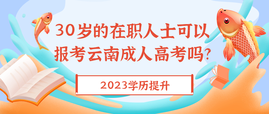 学历提升函授：30岁的在职人士可以报考云南成人高考吗?