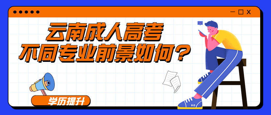 学历提升函授：云南成人高考不同专业前景如何?