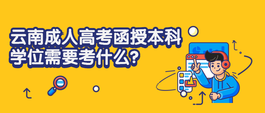 学历提升函授：云南成人高考函授本科学位需要考什么?