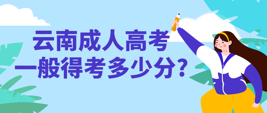 学历提升函授：云南成人高考一般得考多少分?