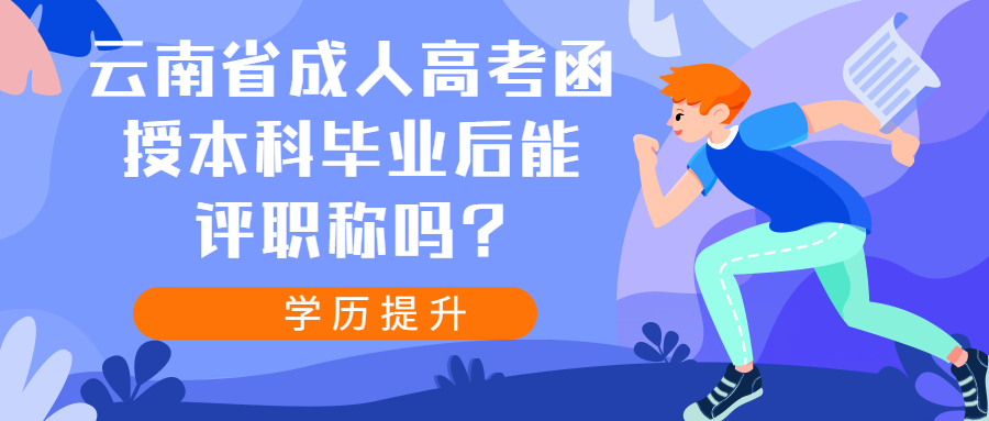 学历提升：云南省成人高考函授本科毕业后能评职称吗?