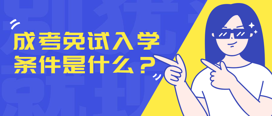 云南成人高考学历提升：成考免试入学条件是什么？