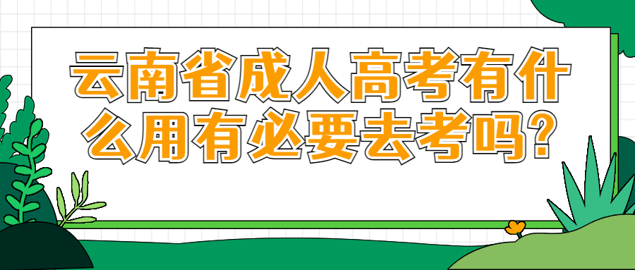 学历提升:云南省成人高考有什么用有必要去考吗?