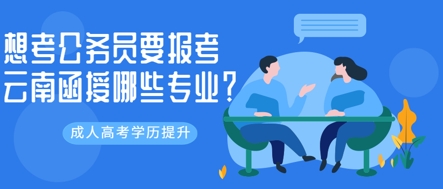 成人高考学历提升：想考公务员要报考云南函授哪些专业？