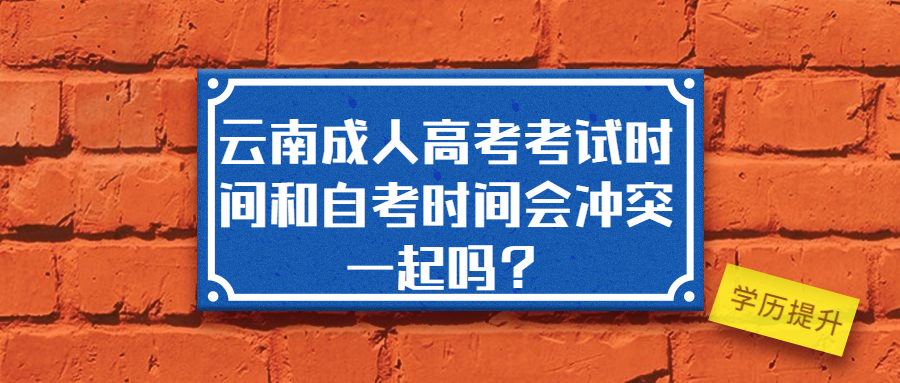 学历提升函授：云南成人高考考试时间和自考时间会冲突在一起吗？