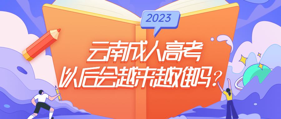 学历提升函授:云南成人高考以后会越来越难吗？