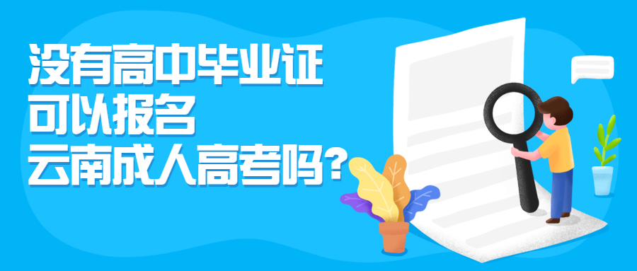 学历提升函授：没有高中毕业证，可以报名云南成人高考吗？