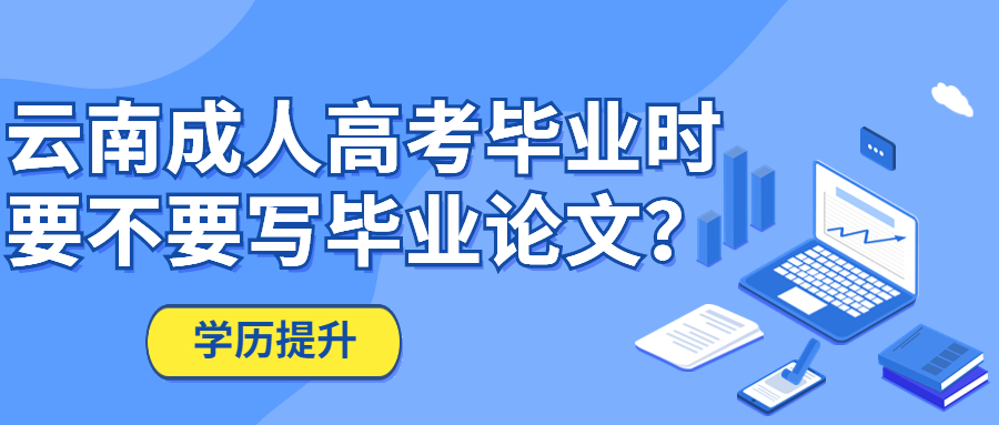 学历提升函授：云南成人高考毕业时要不要写毕业论文？