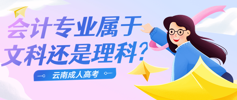 云南成人高考学历提升：会计专业属于文科还是理科?