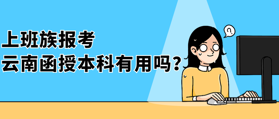 学历提升成人高考：上班族报考云南函授本科有用吗？