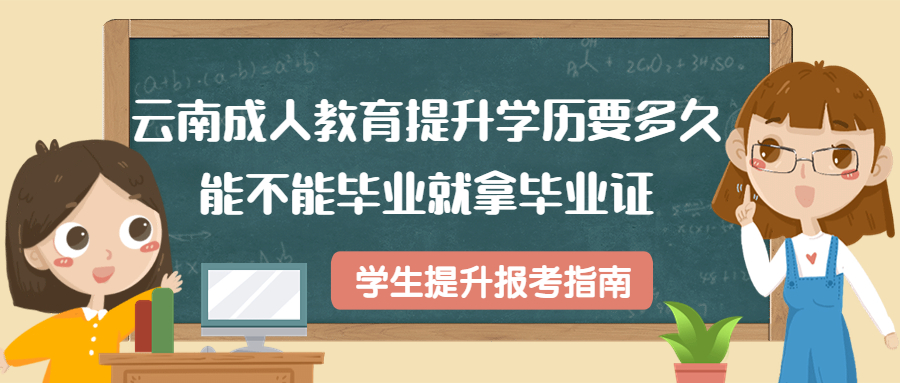 云南成人教育提升学历要多久，能不能毕业就拿毕业证