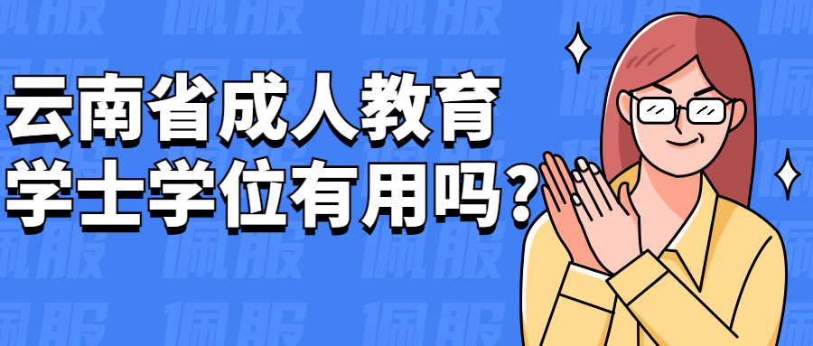 成人高考学历提升：云南省成人教育学士学位有用吗?