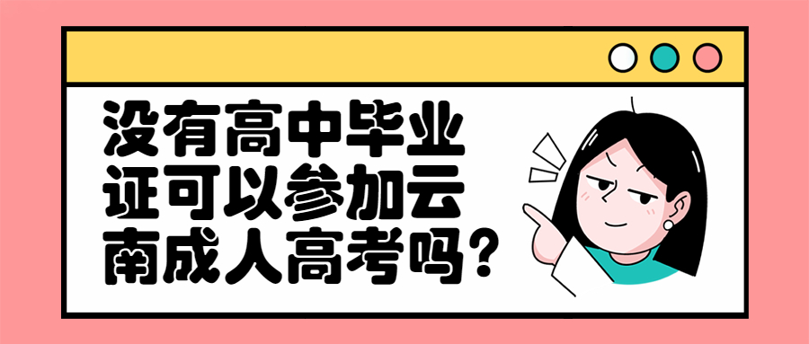 学历提升函授：没有高中毕业证可以参加云南成人高考吗?