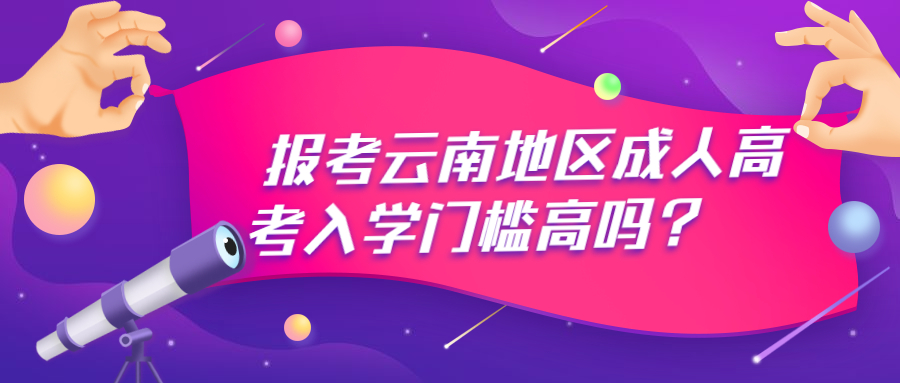 学历提升：报考云南地区成人高考入学门槛高吗？