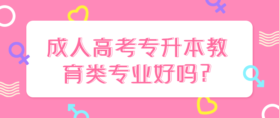 云南学历提升函授：成人高考专升本教育类专业好吗?