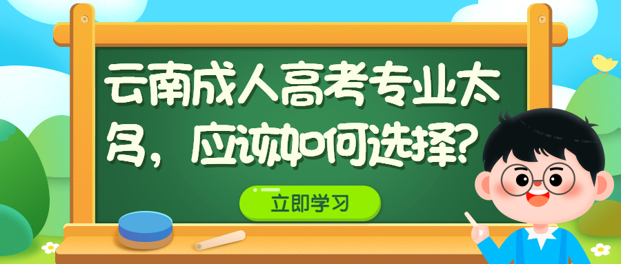 学历提升：云南成人高考专业太多，应该如何选择？