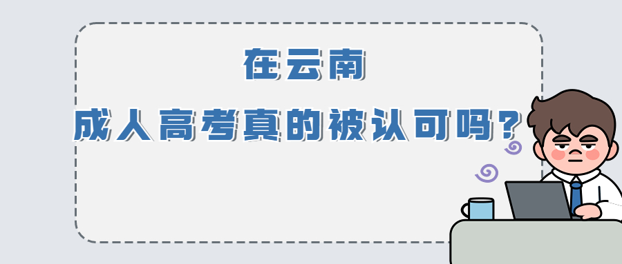 学历提升函授：在云南，成人高考真的被认可吗？