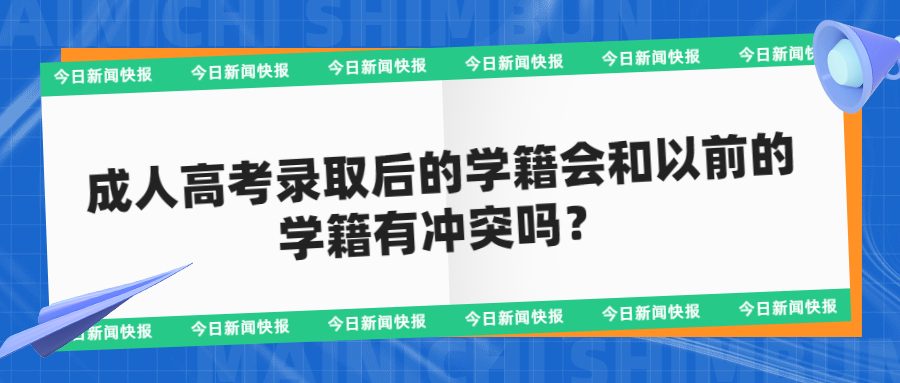 云南学历提升：成人高考录取后的学籍会和以前的学籍有冲突吗？