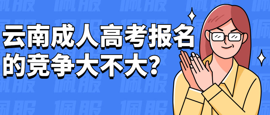 学历提升函授：云南成人高考报名的竞争大不大？