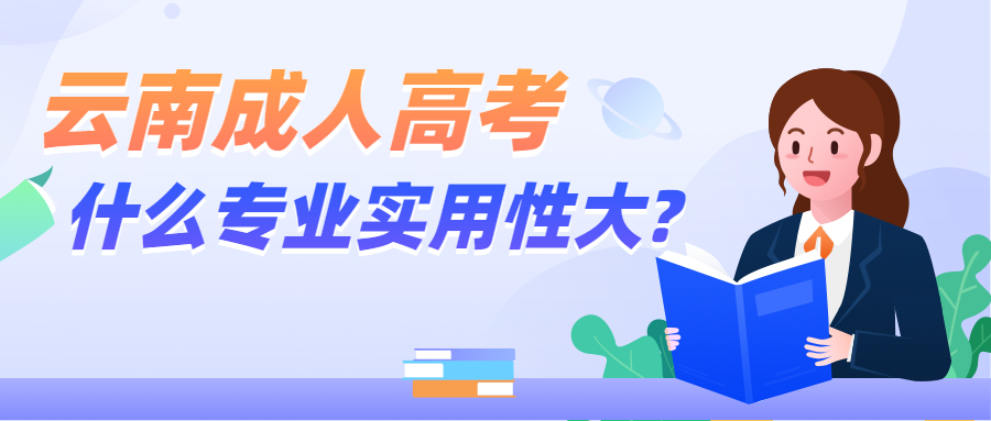 学历提升函授：云南成人高考什么专业实用性大?