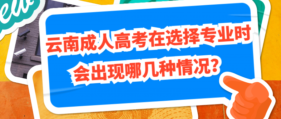 学历提升：云南成人高考在选择专业时会出现哪几种情况？