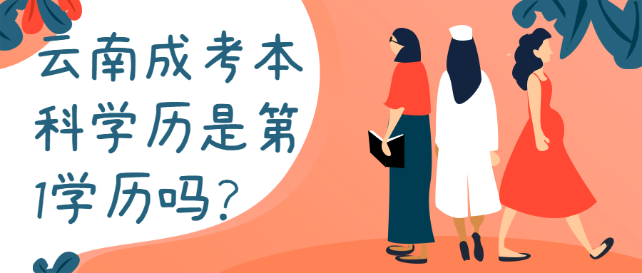 学历提升函授：云南成人高考本科学历是第1学历吗？