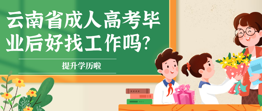 学历提升函授：云南省成人高考毕业后好找工作吗?