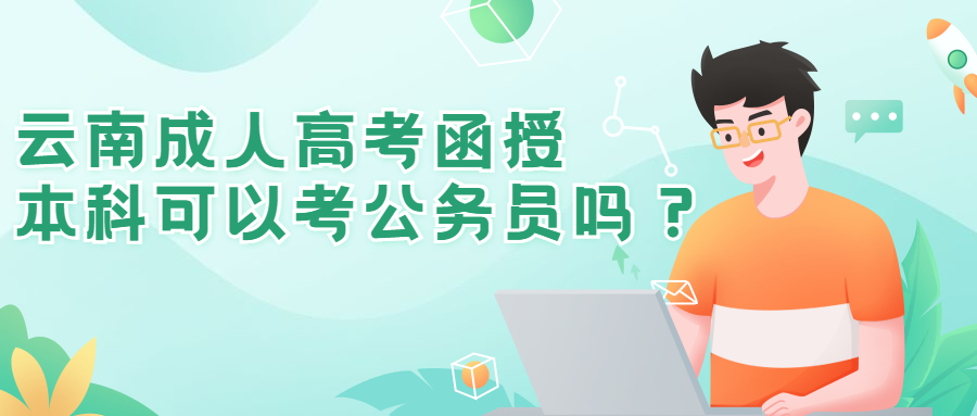 学历提升函授：云南成人高考函授本科可以考公务员吗？