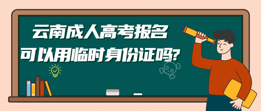 学历提升函授：云南成人高考报名可以用临时身份证吗?