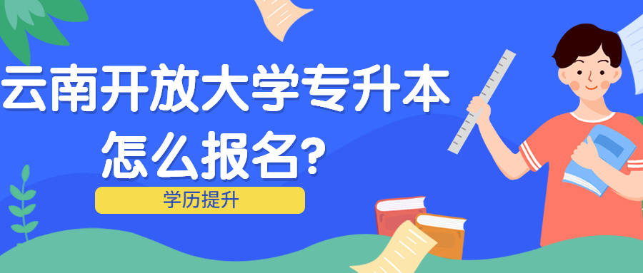 学历提升：云南开放大学专升本怎么报名？