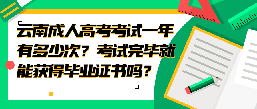 学历提升函授：云南成人高考考试一年有多少次？考试完毕就能获得毕业证书吗？