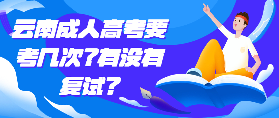 学历提升函授：云南成人高考要考几次？有没有复试？