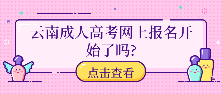 学历提升：云南成人高考网上报名开始了吗?