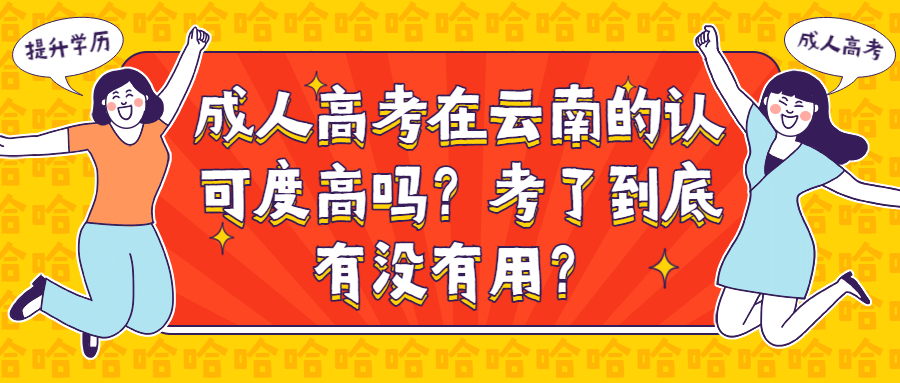 云南提升学历：成人高考在云南的认可度高吗？考了到底有没有用？