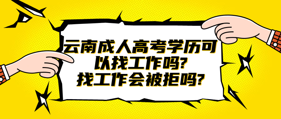 学历提升：云南成人高考学历可以找工作吗?找工作会被拒吗?