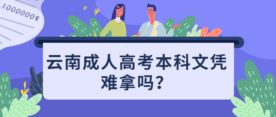 学历提升函授：云南成人高考本科文凭难拿吗？