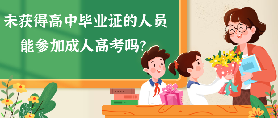 云南学历提升：未获得高中毕业证的人员能参加成人高考吗？