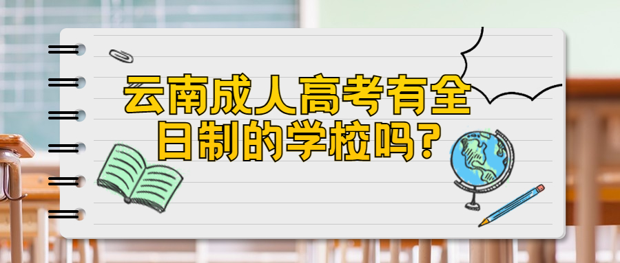 学历提升函授：云南成人高考有全日制的学校吗?