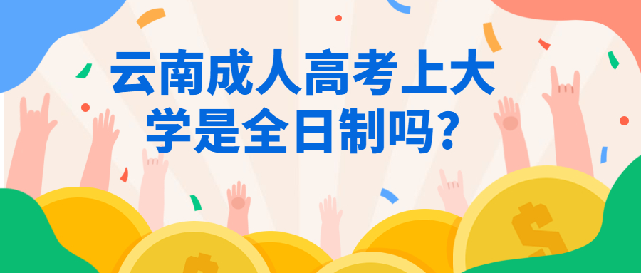 学历提升函授：云南成人高考上大学是全日制吗?