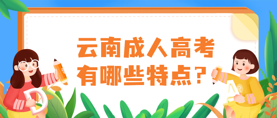 学历提升函授：云南成人高考有哪些特点？