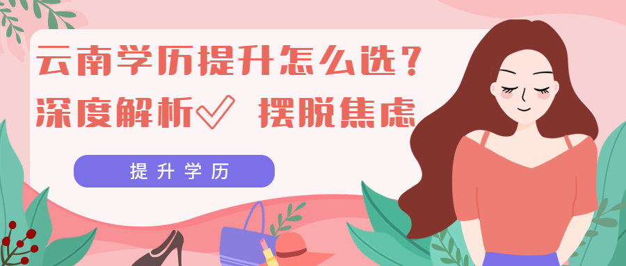 成人高考函授：云南学历提升怎么选？深度解析✅ 摆脱焦虑