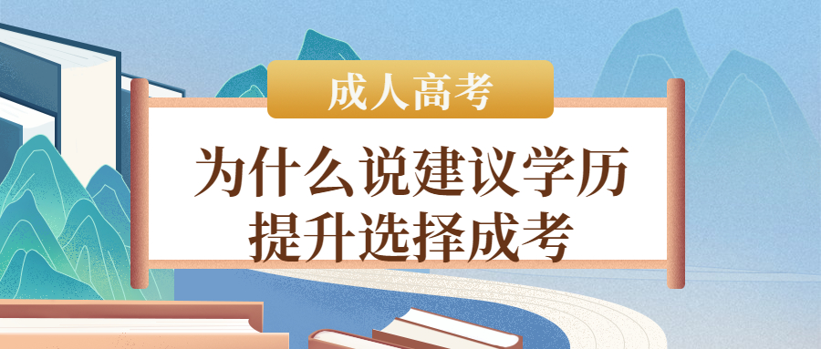 云南成人高考：为什么说建议学历提升选择成考