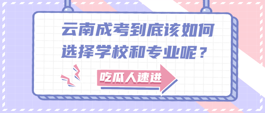 学历提升函授：云南成考到底该如何选择学校和专业呢？